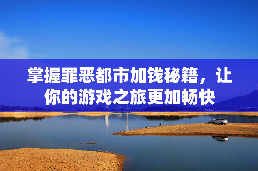 掌握罪恶都市加钱秘籍,让你的游戏之旅更加畅快 掌握罪恶都市加钱秘籍,让你的游戏之旅更加畅快
