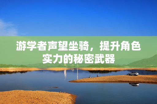 游学者声望坐骑，提升角色实力的秘密武器
