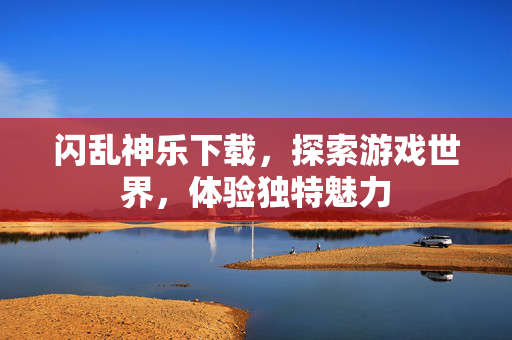 闪乱神乐下载，探索游戏世界，体验独特魅力