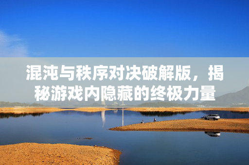 混沌与秩序对决破解版，揭秘游戏内隐藏的终极力量
