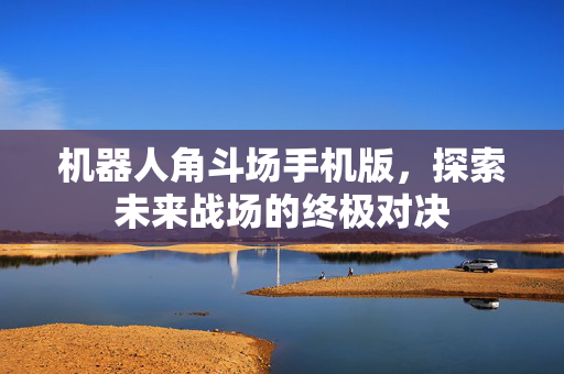 机器人角斗场手机版，探索未来战场的终极对决