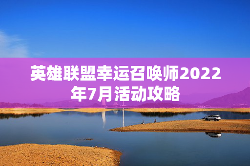 英雄联盟幸运召唤师2022年7月活动攻略