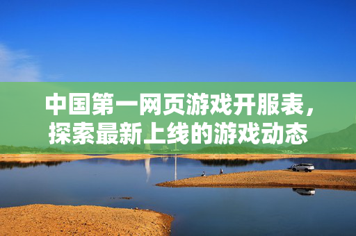 中国第一网页游戏开服表,探索最新上线的游戏动态 中国第一网页游戏开服表,探索最新上线的游戏动态