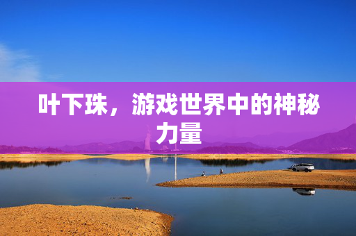 叶下珠,游戏世界中的神秘力量 叶下珠,游戏世界中的神秘力量