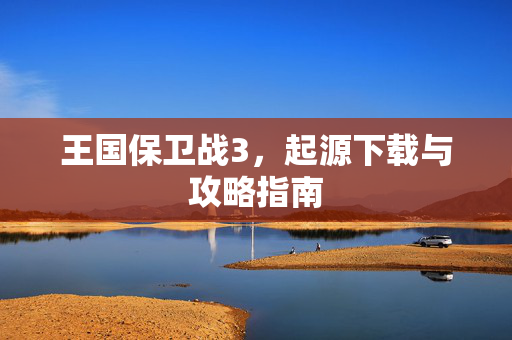 王国保卫战3，起源下载与攻略指南