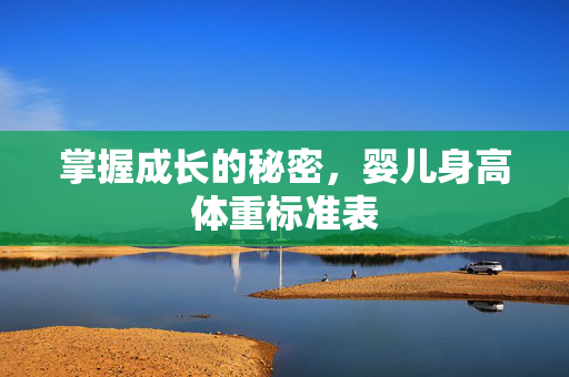 掌握成长的秘密,婴儿身高体重标准表 掌握成长的秘密,婴儿身高体重标准表
