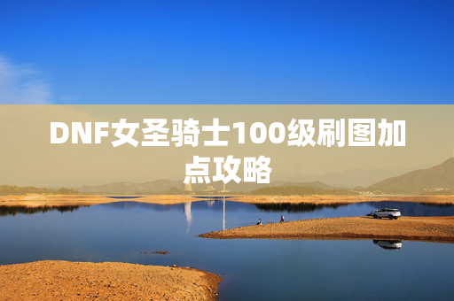 DNF女圣骑士100级刷图加点攻略