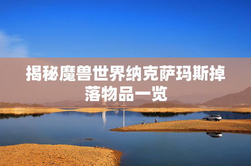 揭秘魔兽世界纳克萨玛斯掉落物品一览