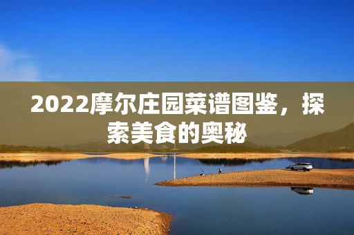2022摩尔庄园菜谱图鉴，探索美食的奥秘