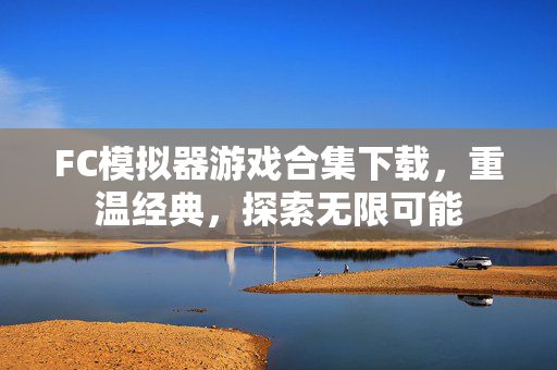FC模拟器游戏合集下载，重温经典，探索无限可能