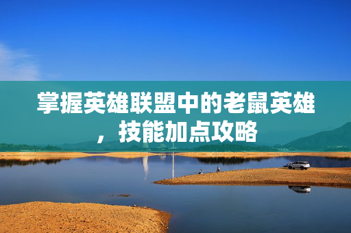 掌握英雄联盟中的老鼠英雄，技能加点攻略
