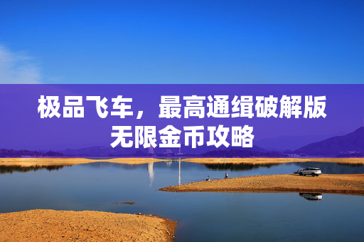 极品飞车，最高通缉破解版无限金币攻略