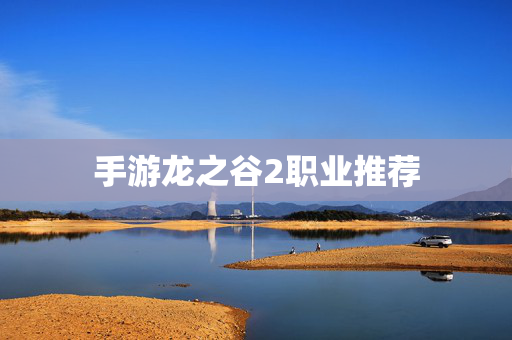 手游龙之谷2职业推荐