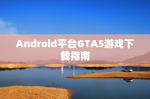 Android平台GTA5游戏下载指南