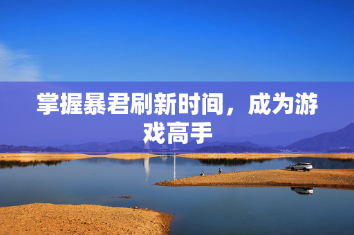 掌握暴君刷新时间，成为游戏高手