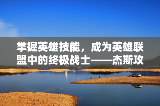 掌握英雄技能，成为英雄联盟中的终极战士——杰斯攻略