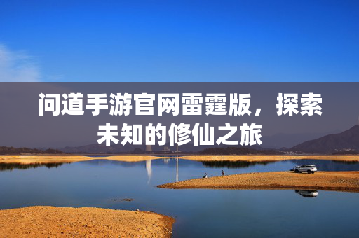 问道手游官网雷霆版，探索未知的修仙之旅