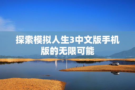 探索模拟人生3中文版手机版的无限可能