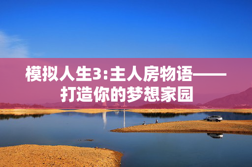 模拟人生3:主人房物语——打造你的梦想家园