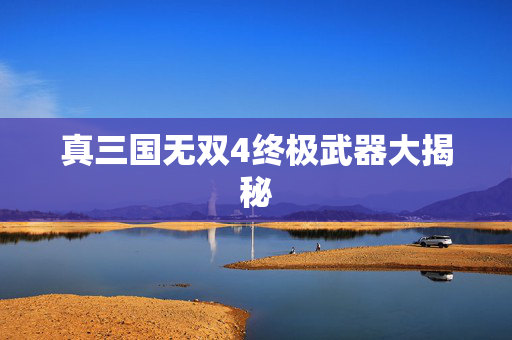 真三国无双4终极武器大揭秘