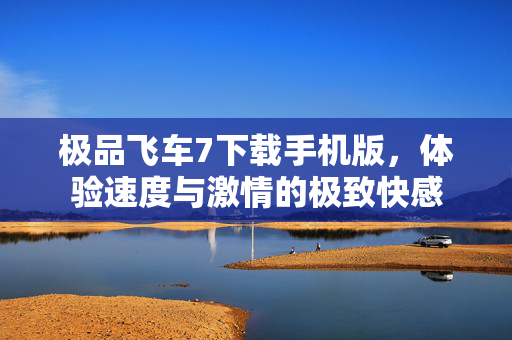 极品飞车7下载手机版，体验速度与激情的极致快感