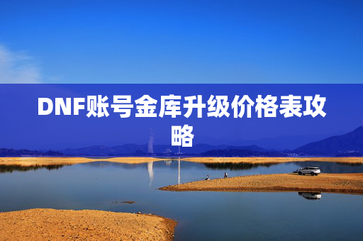 DNF账号金库升级价格表攻略