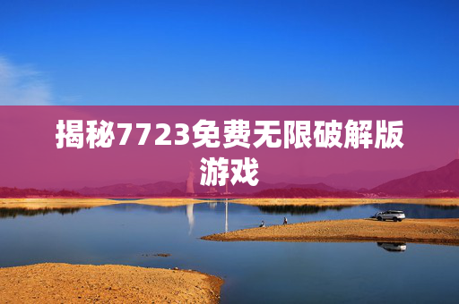 揭秘7723免费无限破解版游戏