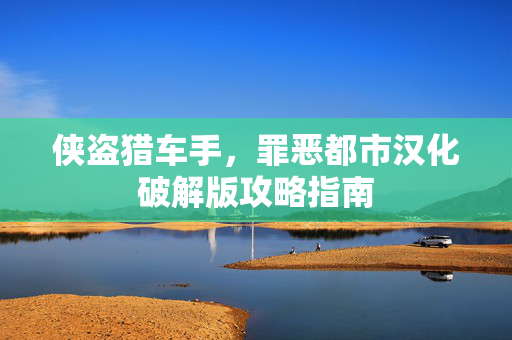 侠盗猎车手，罪恶都市汉化破解版攻略指南