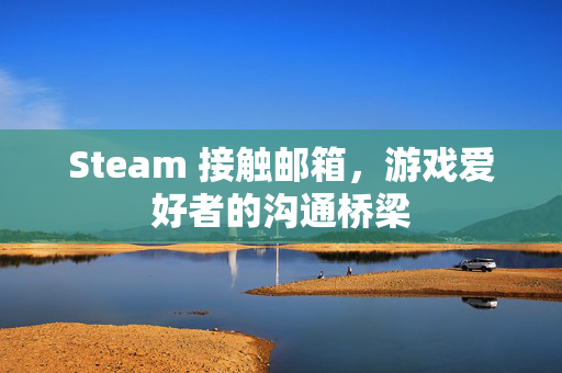 Steam 接触邮箱，游戏爱好者的沟通桥梁