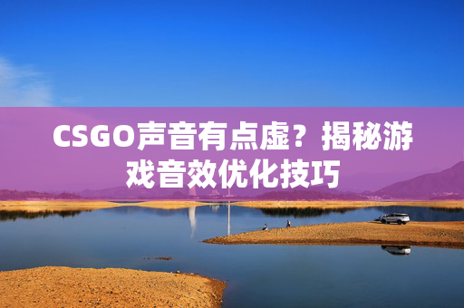 CSGO声音有点虚？揭秘游戏音效优化技巧