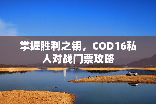 掌握胜利之钥，COD16私人对战门票攻略