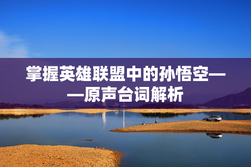 掌握英雄联盟中的孙悟空——原声台词解析