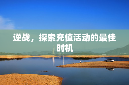 逆战，探索充值活动的最佳时机