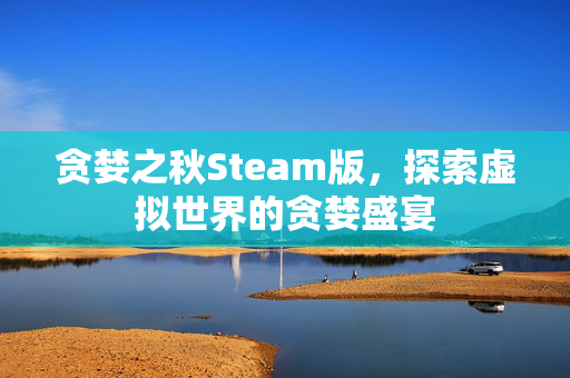 贪婪之秋Steam版，探索虚拟世界的贪婪盛宴