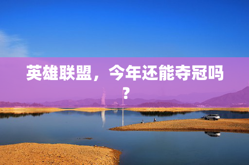英雄联盟，今年还能夺冠吗？