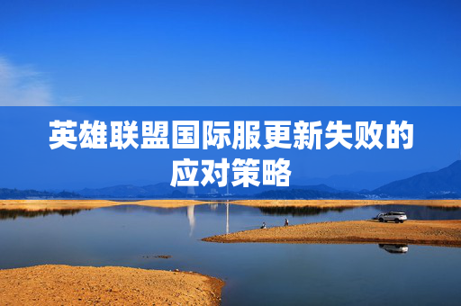 英雄联盟国际服更新失败的应对策略