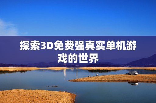 探索3D免费强真实单机游戏的世界