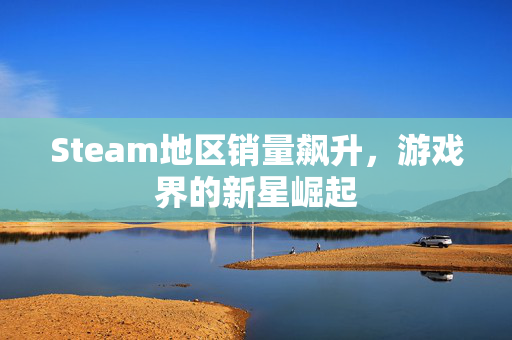 Steam地区销量飙升，游戏界的新星崛起