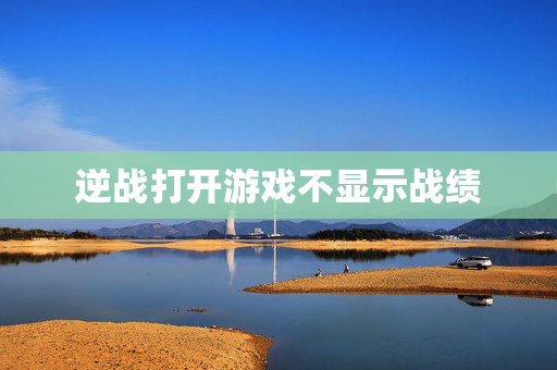 逆战打开游戏不显示战绩