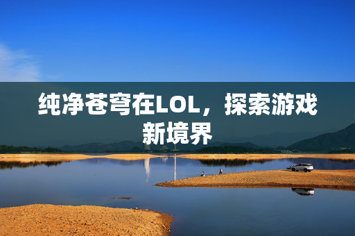 纯净苍穹在LOL，探索游戏新境界