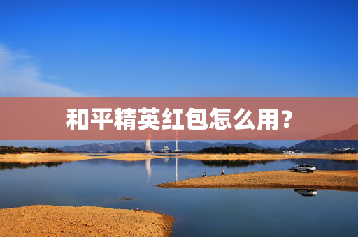 和平精英红包怎么用？