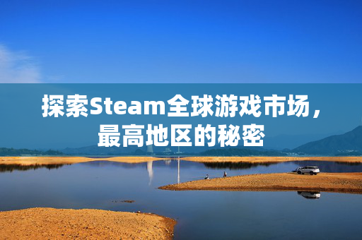 探索Steam全球游戏市场，最高地区的秘密