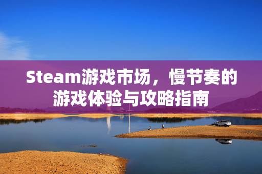 Steam游戏市场，慢节奏的游戏体验与攻略指南