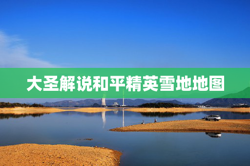 大圣解说和平精英雪地地图