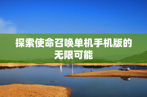 探索使命召唤单机手机版的无限可能