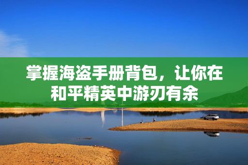 掌握海盗手册背包，让你在和平精英中游刃有余