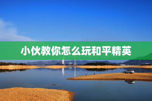 小伙教你怎么玩和平精英