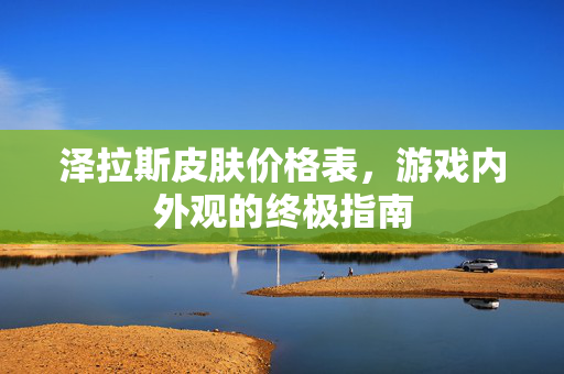 泽拉斯皮肤价格表，游戏内外观的终极指南