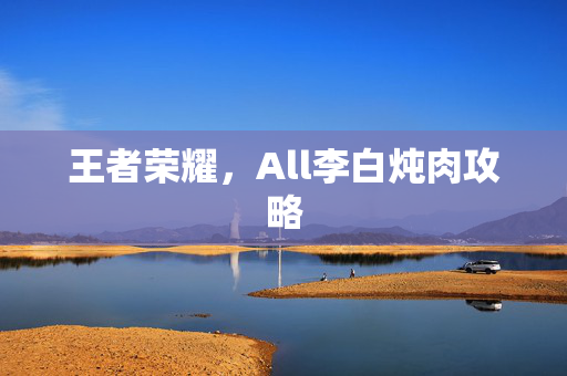 王者荣耀，All李白炖肉攻略
