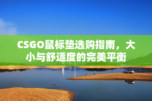 CSGO鼠标垫选购指南，大小与舒适度的完美平衡